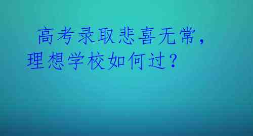  高考录取悲喜无常，理想学校如何过？ 