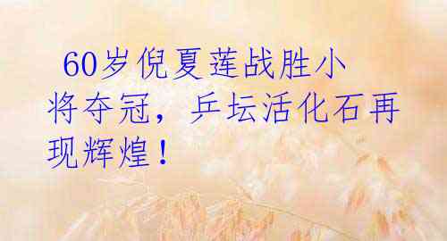 60岁倪夏莲战胜小将夺冠,乒坛活化石再现辉煌!