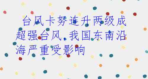 台风卡努连升两级成超强台风,我国东南沿海严重受影响