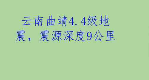  云南曲靖4.4级地震，震源深度9公里 