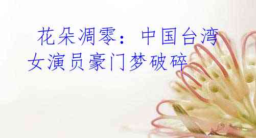 花朵凋零:中国台湾女演员豪门梦破碎