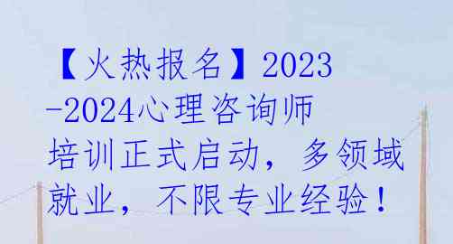 【火热报名】2023-2024心理咨询师培训正式启动,多领域就业,不限专业经验!