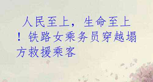 人民至上,生命至上!铁路女乘务员穿越塌方救援乘客
