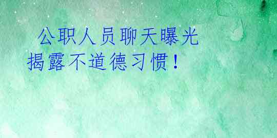  公职人员聊天曝光 揭露不道德习惯！ 