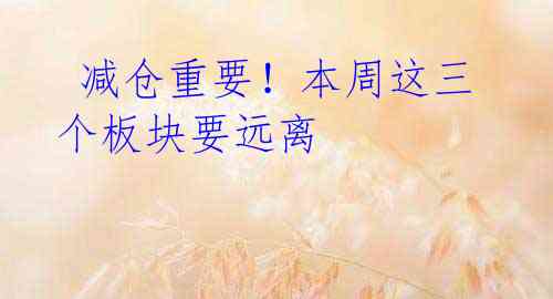 减仓重要!本周这三个板块要远离