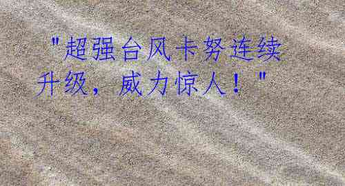 "超强台风卡努连续升级,威力惊人!"