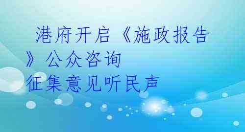 港府开启《施政报告》公众咨询 征集意见听民声