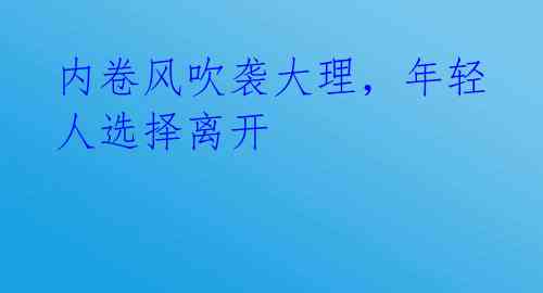 内卷风吹袭大理，年轻人选择离开 