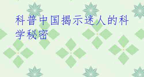 科普中国揭示迷人的科学秘密