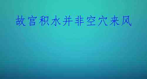 故宫积水并非空穴来风