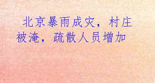 北京暴雨成灾,村庄被淹,疏散人员增加