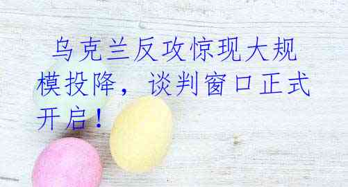 乌克兰反攻惊现大规模投降,谈判窗口正式开启!