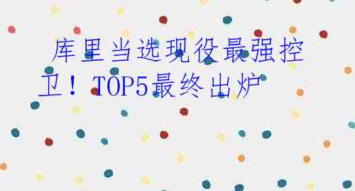库里当选现役最强控卫!TOP5最终出炉