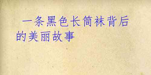 一条黑色长筒袜背后的美丽故事