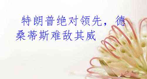 特朗普绝对领先,德桑蒂斯难敌其威