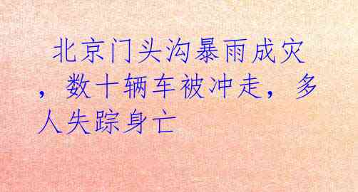  北京门头沟暴雨成灾，数十辆车被冲走，多人失踪身亡 