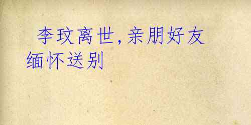 李玟离世,亲朋好友缅怀送别