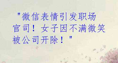 "微信表情引发职场官司!女子因不满微笑被公司开除!"