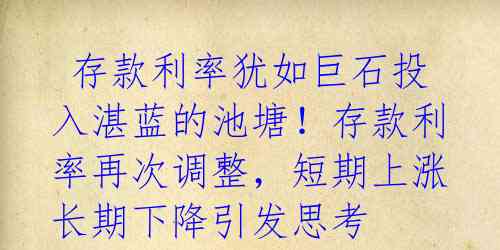 存款利率犹如巨石投入湛蓝的池塘!存款利率再次调整,短期上涨长期下降引发思考