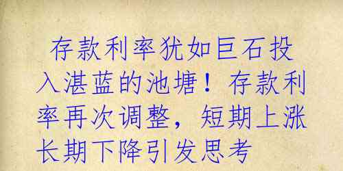  存款利率犹如巨石投入湛蓝的池塘！存款利率再次调整，短期上涨长期下降引发思考 