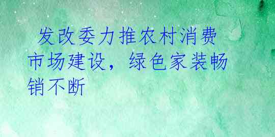  发改委力推农村消费市场建设，绿色家装畅销不断 