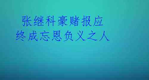  张继科豪赌报应 终成忘恩负义之人 