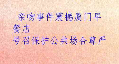 亲吻事件震撼厦门早餐店 号召保护公共场合尊严