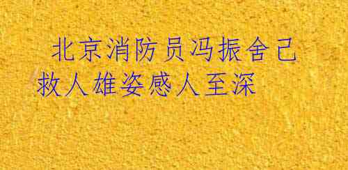 北京消防员冯振舍己救人雄姿感人至深