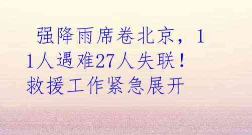  强降雨席卷北京，11人遇难27人失联！救援工作紧急展开 