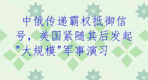  中俄传递霸权抵御信号，美国紧随其后发起"大规模"军事演习 