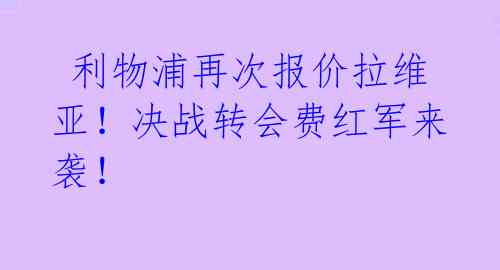  利物浦再次报价拉维亚！决战转会费红军来袭！