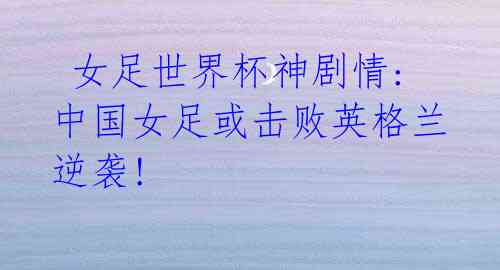  女足世界杯神剧情: 中国女足或击败英格兰逆袭! 