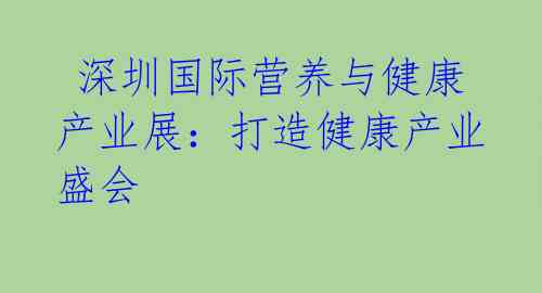  深圳国际营养与健康产业展：打造健康产业盛会