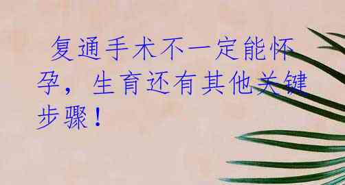  复通手术不一定能怀孕，生育还有其他关键步骤！
