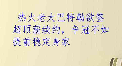  热火老大巴特勒欲签超顶薪续约，争冠不如提前稳定身家