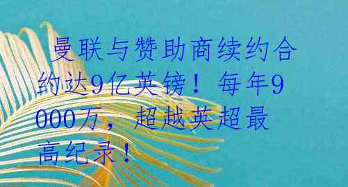  曼联与赞助商续约合约达9亿英镑！每年9000万，超越英超最高纪录！