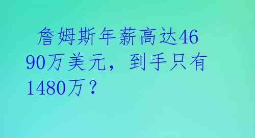  詹姆斯年薪高达4690万美元，到手只有1480万？