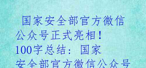  国家安全部官方微信公众号正式亮相！ 100字总结: 国家安全部官方微信公众号亮相，标志着反间防谍工作全面动员 