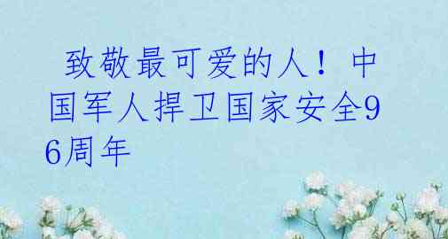 致敬最可爱的人!中国军人捍卫国家安全96周年