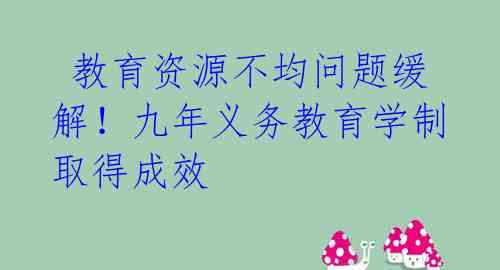 教育资源不均问题缓解!九年义务教育学制取得成效
