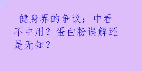 健身界的争议:中看不中用?蛋白粉误解还是无知?