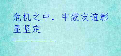 危机之中,中蒙友谊彰显坚定 ---------