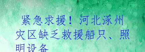 紧急求援!河北涿州灾区缺乏救援船只、照明设备