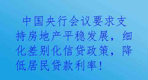  中国央行会议要求支持房地产平稳发展，细化差别化信贷政策，降低居民贷款利率! 