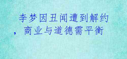 李梦因丑闻遭到解约,商业与道德需平衡