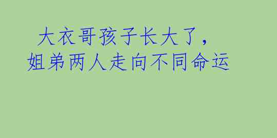  大衣哥孩子长大了，姐弟两人走向不同命运 