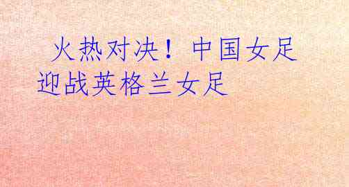 火热对决!中国女足迎战英格兰女足