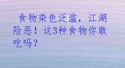 食物染色泛滥,江湖险恶!这3种食物你敢吃吗?