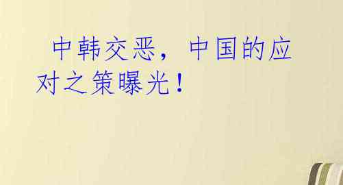 中韩交恶,中国的应对之策曝光!
