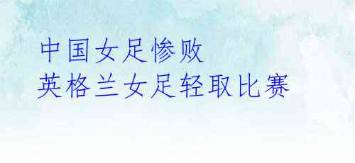 中国女足惨败 英格兰女足轻取比赛